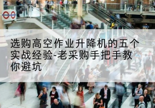 海棠高空作业升降机厂家-选购高空作业升降机的五个实战经验-老采购手把手教你避坑