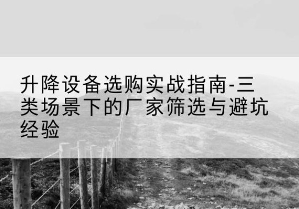 海棠移动式升降机厂家推荐-升降设备选购实战指南-三类场景下的厂家筛选与避坑经验