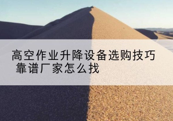 海棠电动升降平台厂家推荐-高空作业升降设备选购技巧 靠谱厂家怎么找