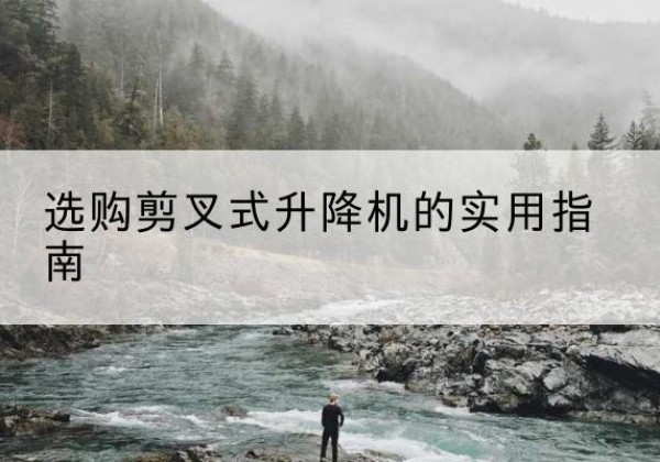 海棠剪叉式升降机怎么选-选购剪叉式升降机的实用指南