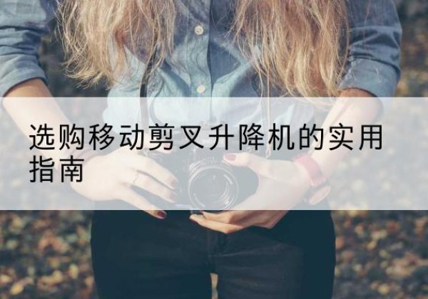 海棠移动剪叉升降机怎么选-选购移动剪叉升降机的实用指南